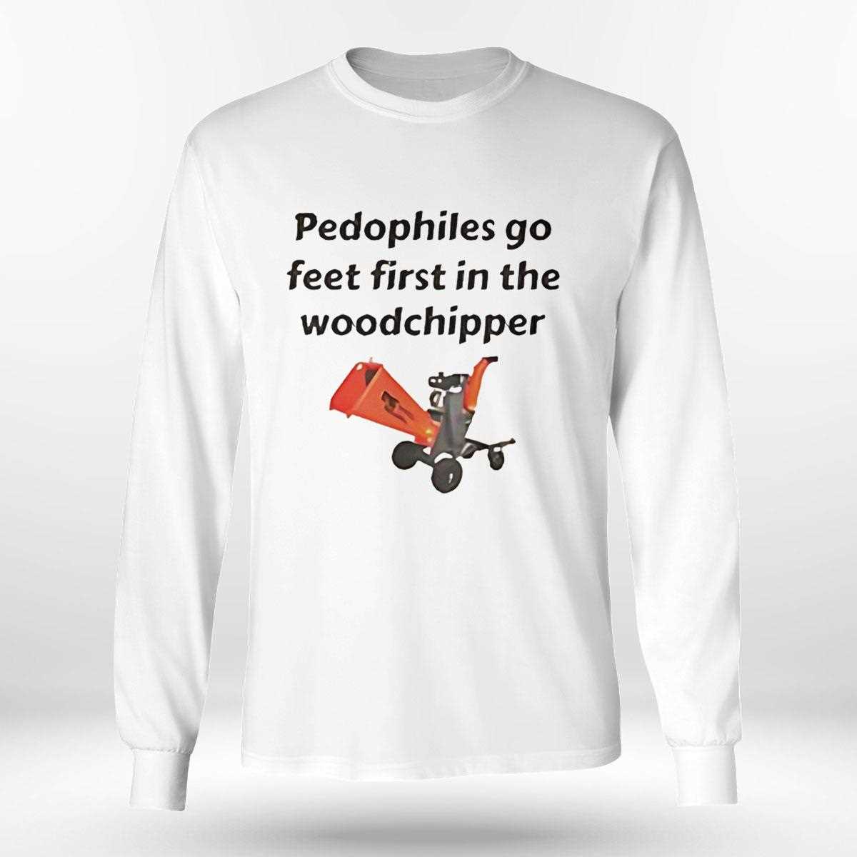 Pedophiles Go Feet First In The The Woodchipper Tee Pedophiles Go Feet First In The The Woodchipper Tee