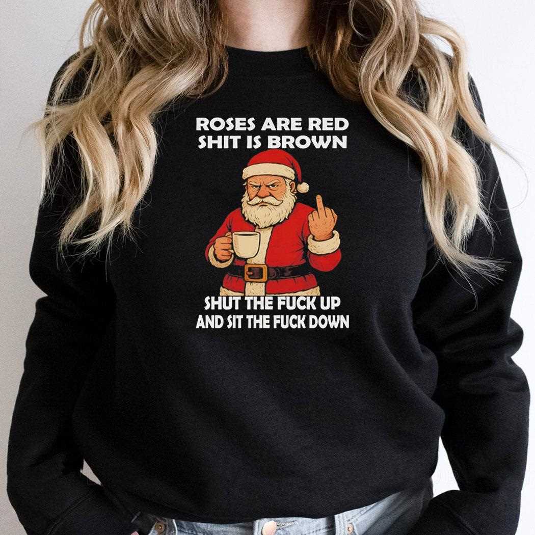 Santa Roses Are Red Shit Is Brown Shut The Fuck Up And Sit The Fuck Down Tee Santa Roses Are Red Shit Is Brown Shut The Fuck Up And Sit The Fuck Down Tee