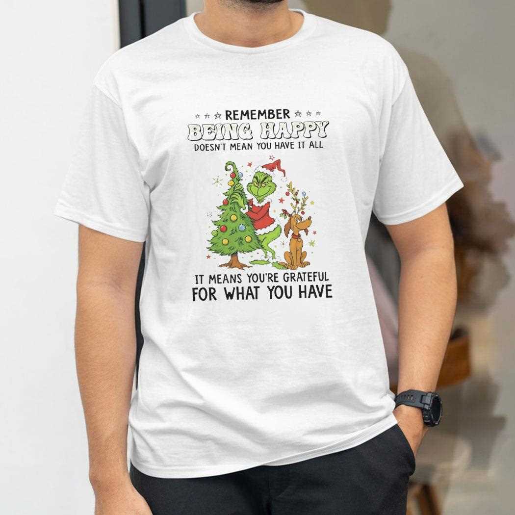Grinch Remember Being Happy Doesnt Mean You Have It All Christmas 2025 Tee Grinch Remember Being Happy Doesnt Mean You Have It All Christmas 2025 Tee
