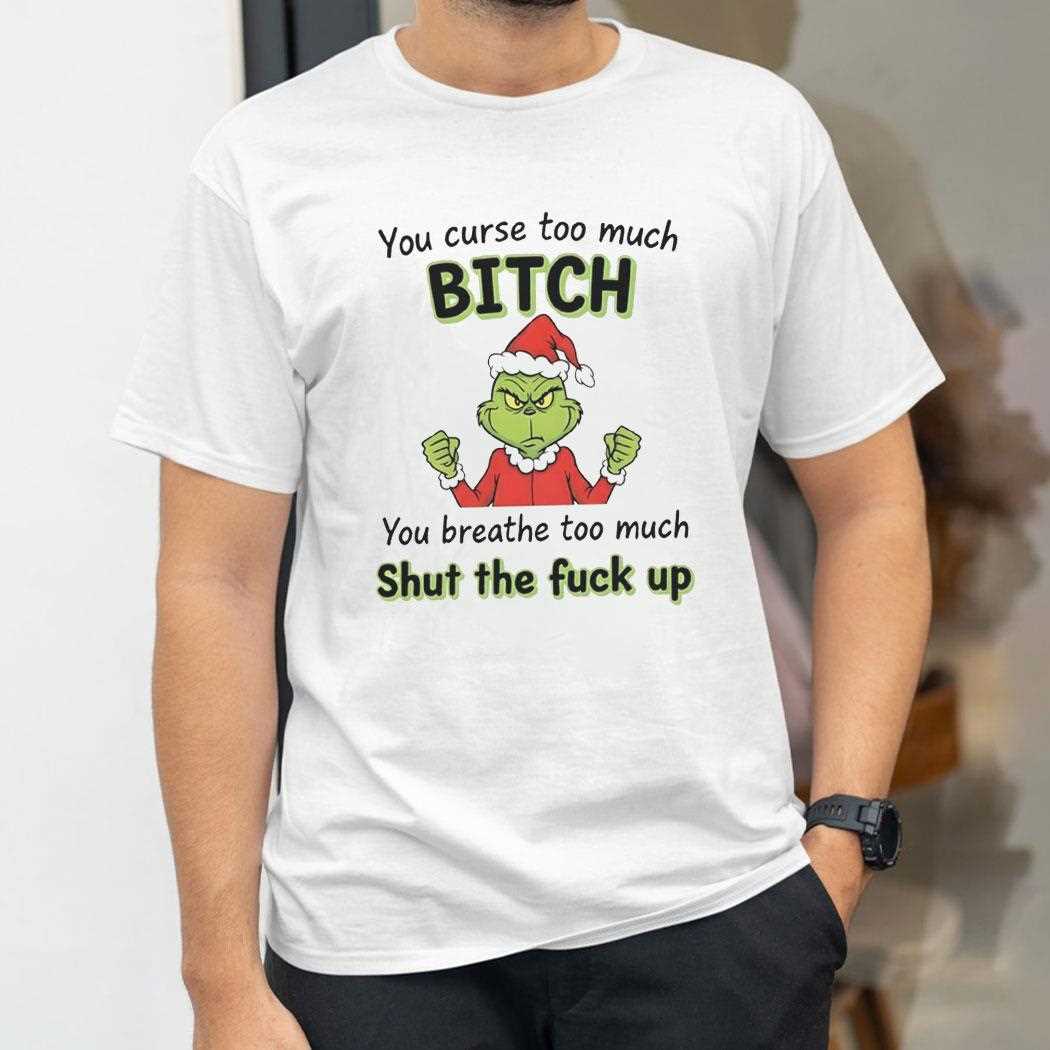 Grinch You Curse Too Much Bitch Shut The Fuck Up Christmas 2025 Tee Grinch You Curse Too Much Bitch Shut The Fuck Up Christmas 2025 Tee