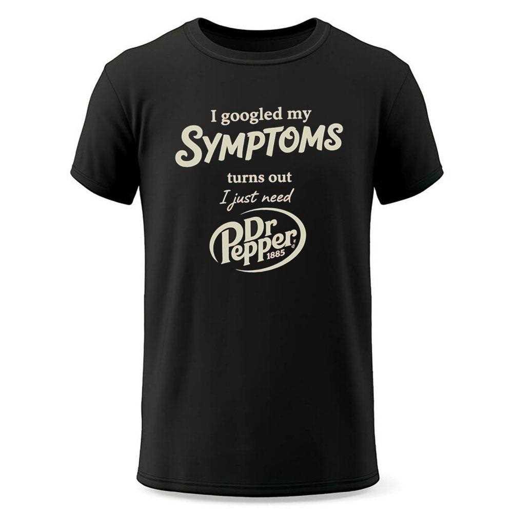 I Googled My Symptoms Turns Out I Just Need Dr Pepper Tee I Googled My Symptoms Turns Out I Just Need Dr Pepper Tee