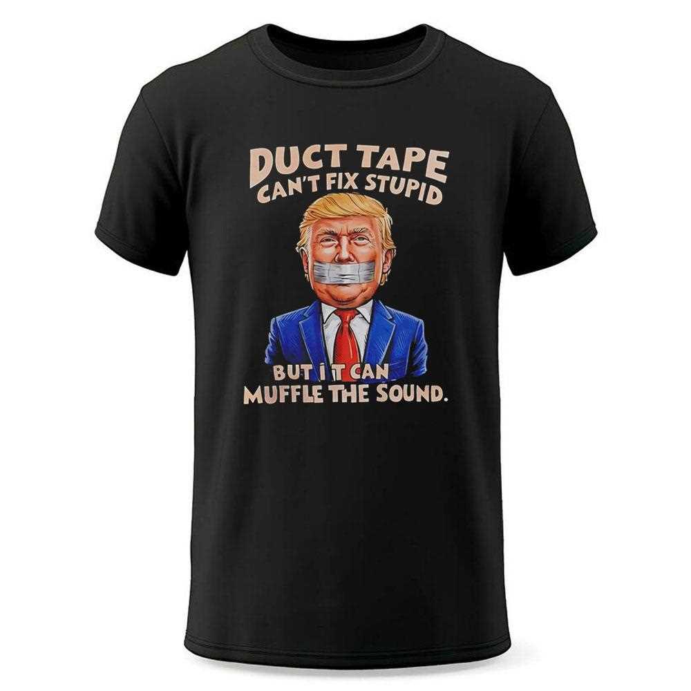Trump Duct Tape Cant Fix Stupid But It Can Muffle The Sound Tee Trump Duct Tape Cant Fix Stupid But It Can Muffle The Sound Tee