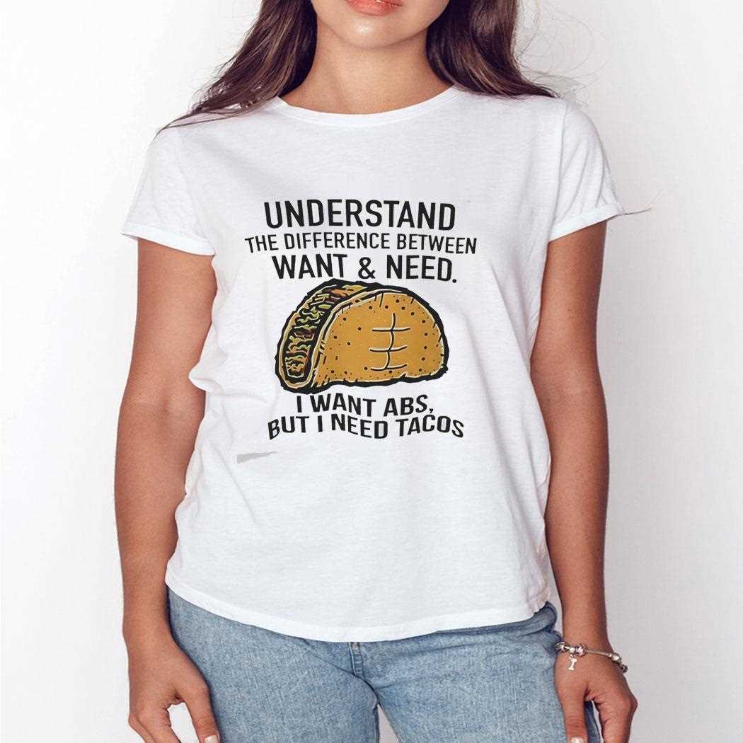 Understand The Difference Between Want And Need I Want Abs But I Need Tacos Tee Understand The Difference Between Want And Need I Want Abs But I Need Tacos Tee