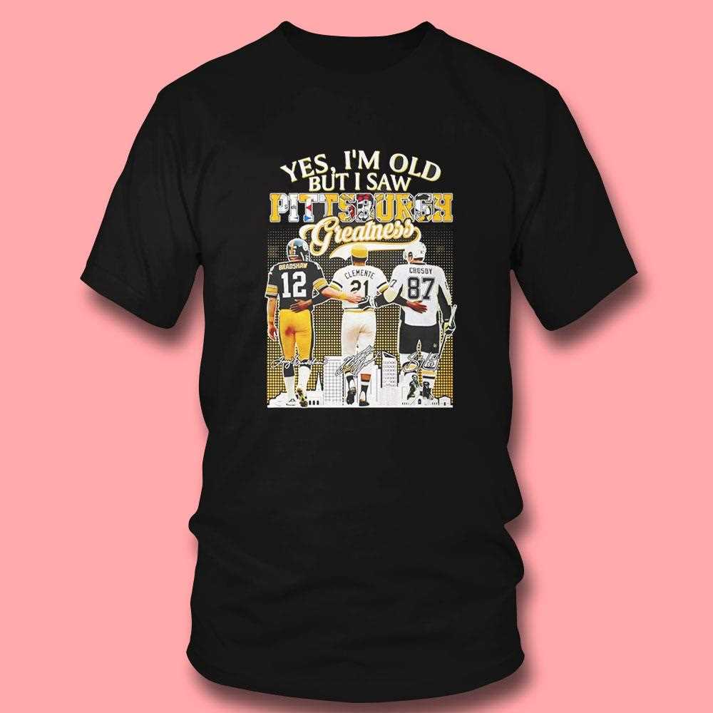 Bradshaw Clemente And Crosby Yes Im Old But I Saw Pittsburgh Greatness Tee Bradshaw Clemente And Crosby Yes Im Old But I Saw Pittsburgh Greatness Tee