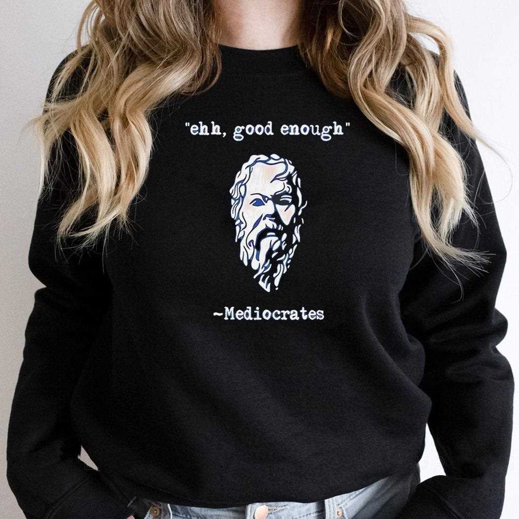 Ehh Good Enough Mediocrates Tee Ehh Good Enough Mediocrates Tee