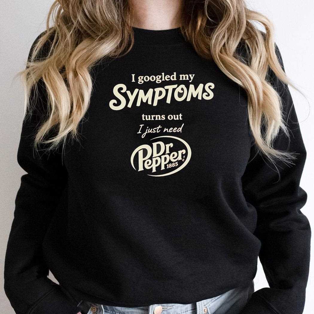 I Googled My Symptoms Turns Out I Just Need Dr Pepper Tee I Googled My Symptoms Turns Out I Just Need Dr Pepper Tee