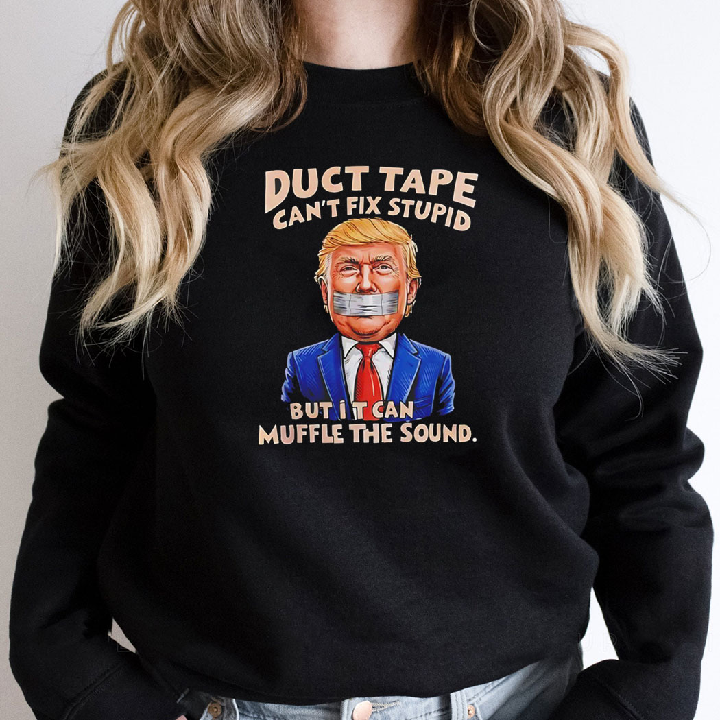 Trump Duct Tape Cant Fix Stupid But It Can Muffle The Sound Tee Trump Duct Tape Cant Fix Stupid But It Can Muffle The Sound Tee