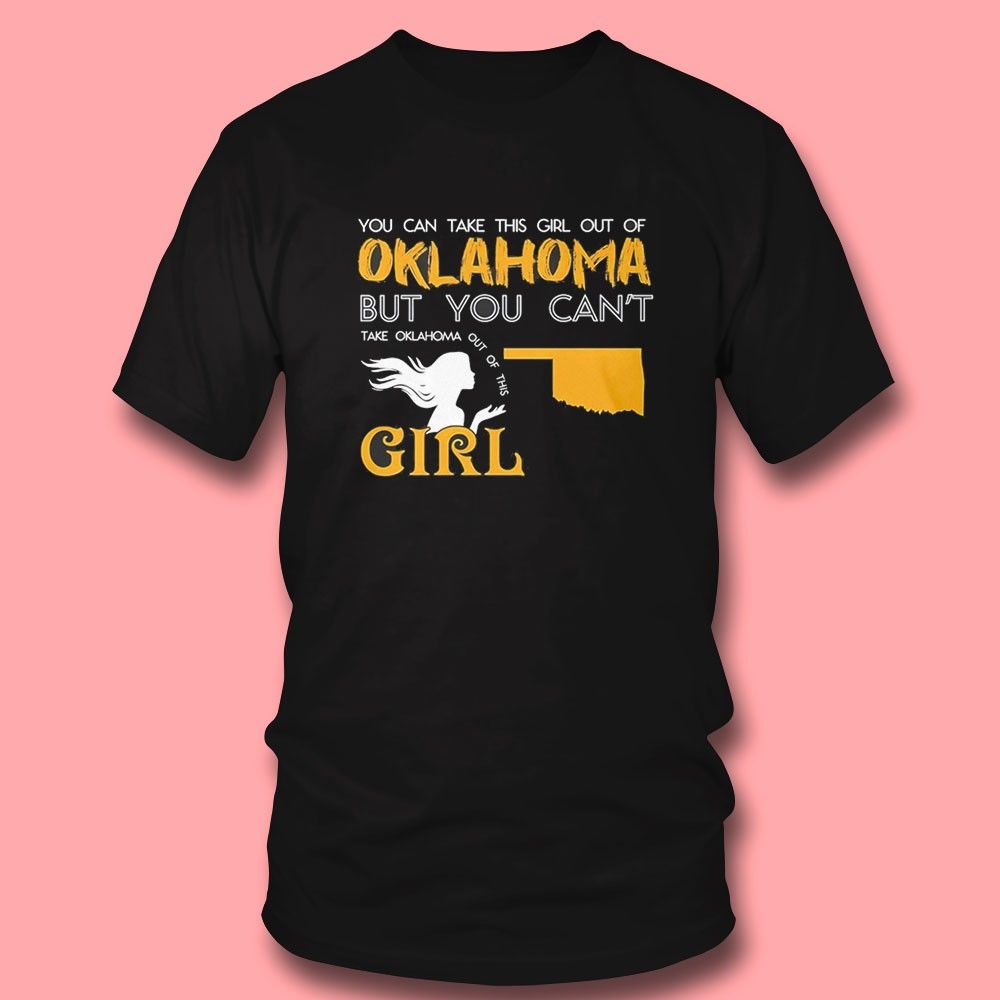 You Can Take This Girl Out Of Oklahoma But You Cant Take Oklahoma Out Of This Girl Tee You Can Take This Girl Out Of Oklahoma But You Cant Take Oklahoma Out Of This Girl Tee