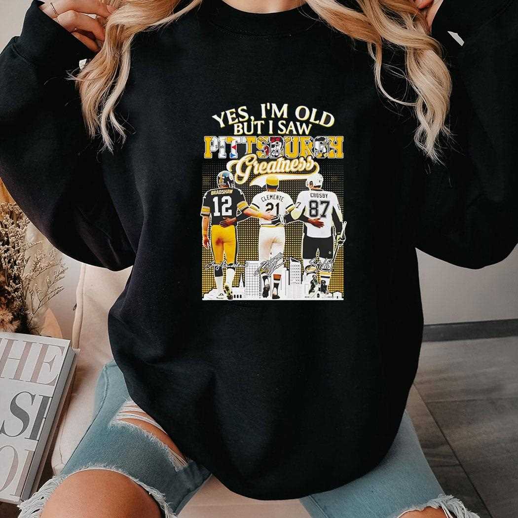Bradshaw Clemente And Crosby Yes Im Old But I Saw Pittsburgh Greatness Tee Bradshaw Clemente And Crosby Yes Im Old But I Saw Pittsburgh Greatness Tee