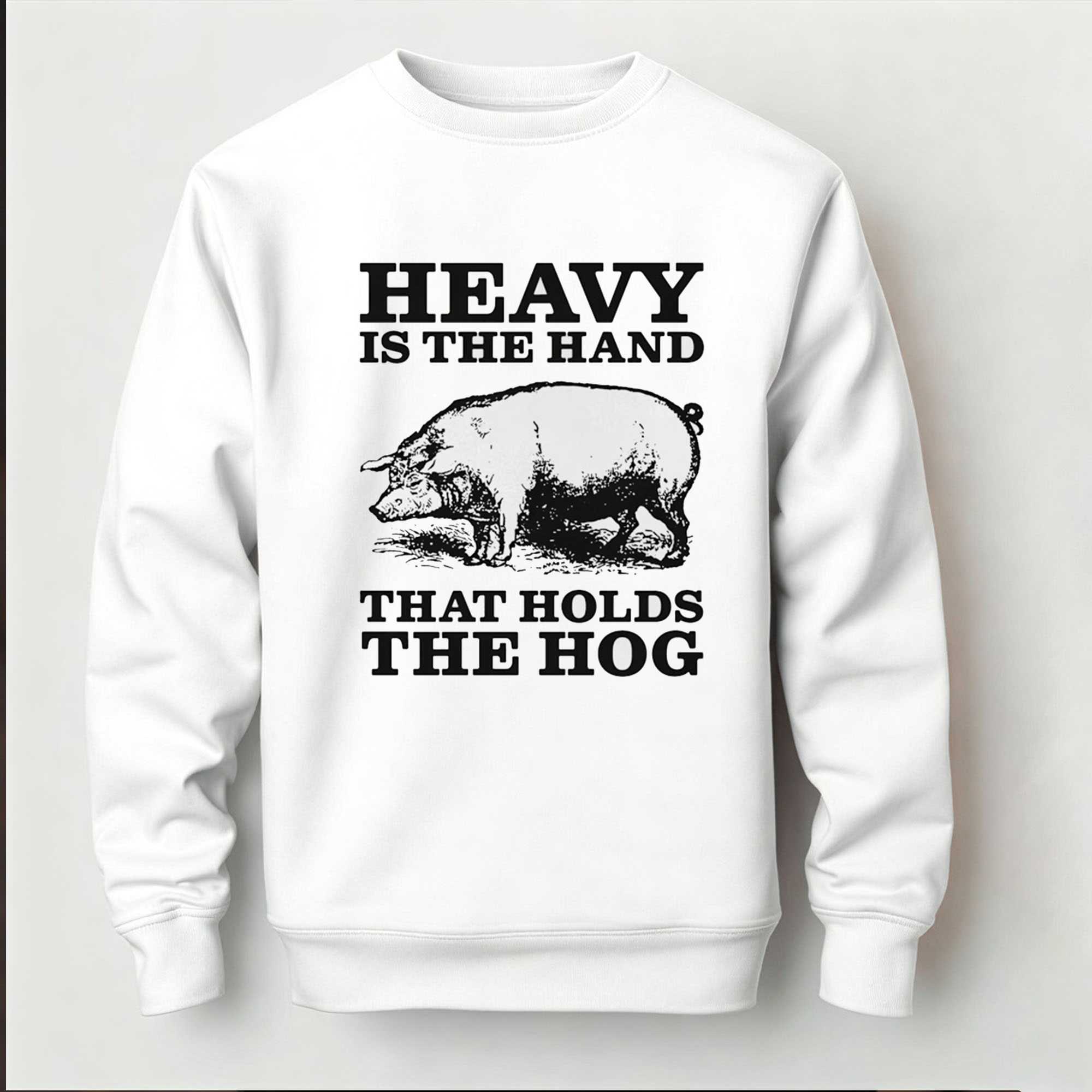 Heavy Is The Hand That Holds The Hog Tee Heavy Is The Hand That Holds The Hog Tee