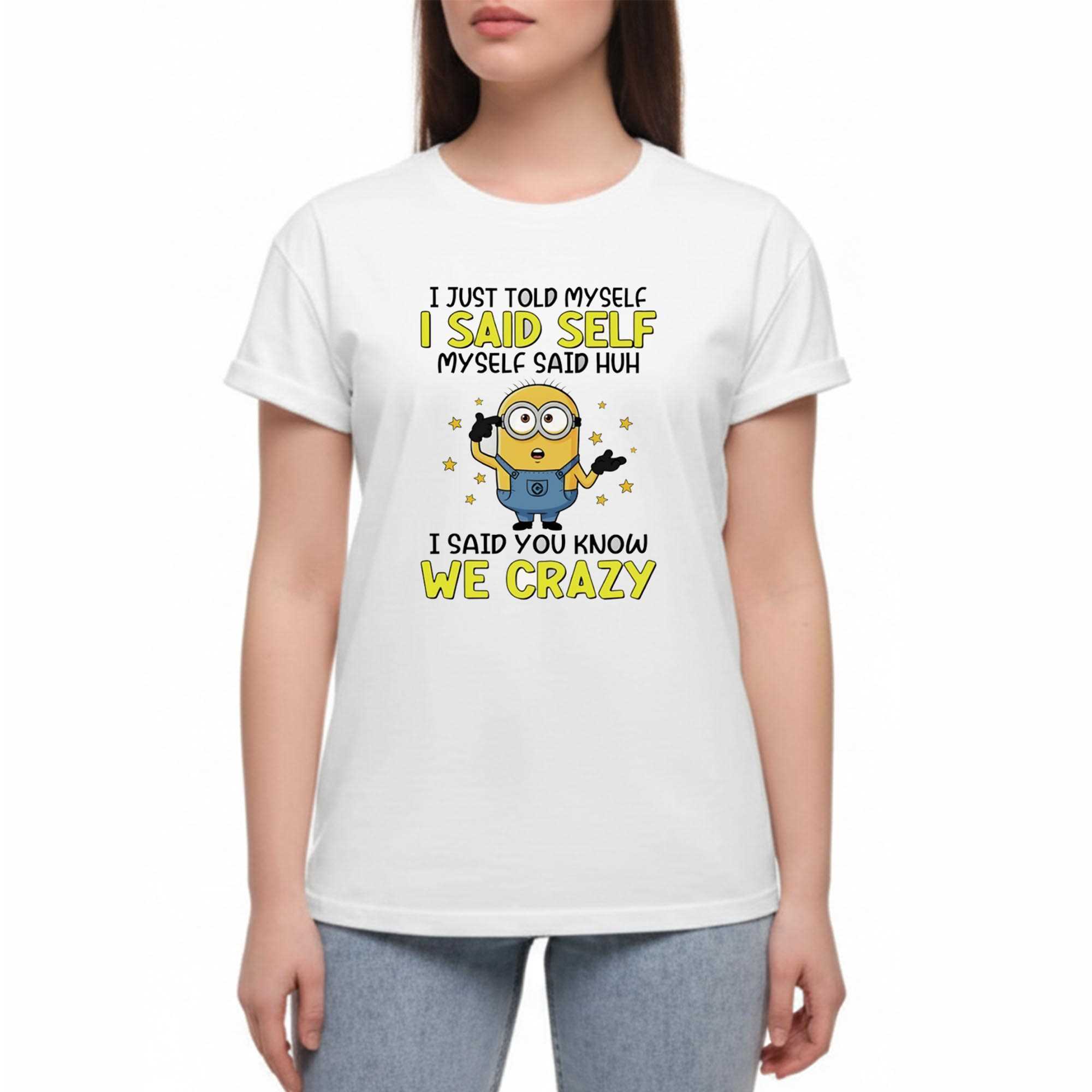 I Just Told Myself I Said Self Myself Said Huh I Said You Know We Crazy Tee I Just Told Myself I Said Self Myself Said Huh I Said You Know We Crazy Tee