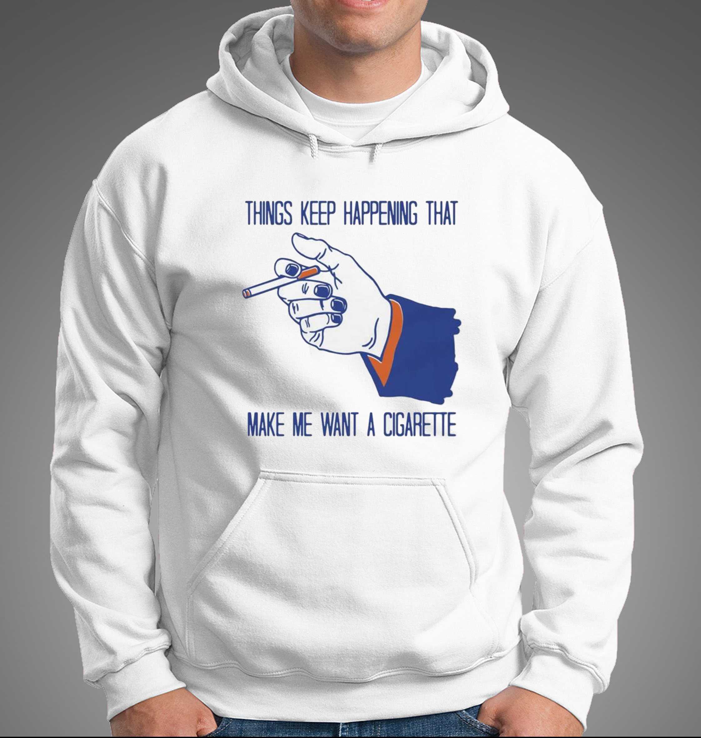 Things Keep Happening That Make Me Want A Cigarette Shirt Things Keep Happening That Make Me Want A Cigarette Shirt