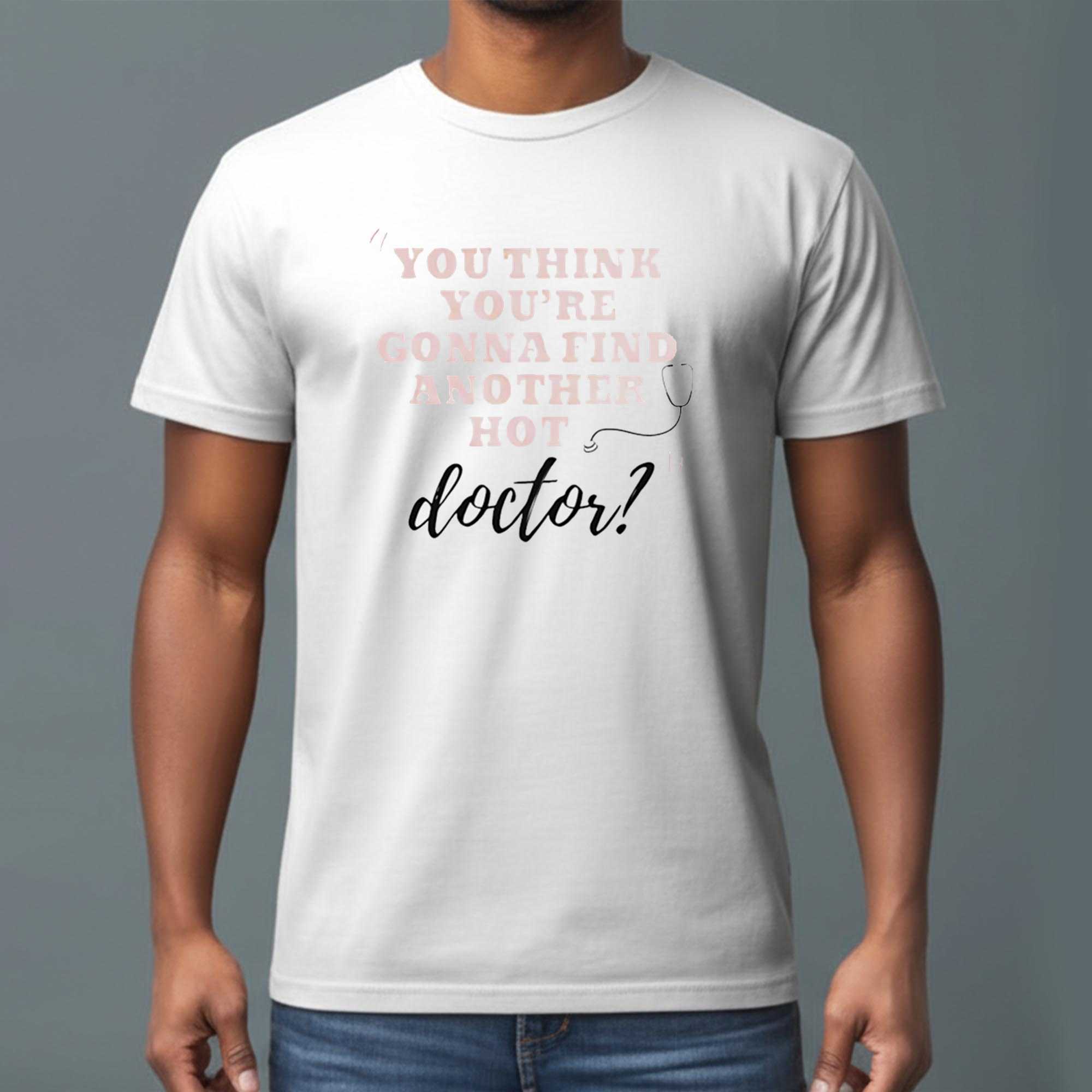 You Think Youre Gonna Find Another Hot Doctor Tee