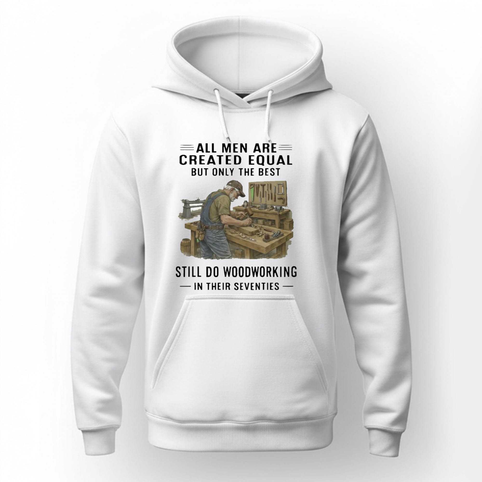 All Men Are Created Equal Only The Best Still Do Woodworking In Their Seventies Shirt All Men Are Created Equal Only The Best Still Do Woodworking In Their Seventies Shirt
