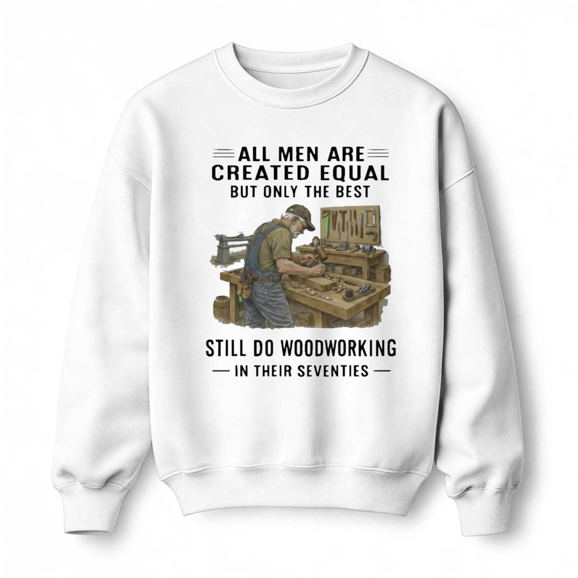 All Men Are Created Equal Only The Best Still Do Woodworking In Their Seventies Shirt All Men Are Created Equal Only The Best Still Do Woodworking In Their Seventies Shirt
