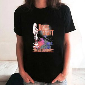 Drive Shaft You All Everybody T Shirt 3 1.jpg