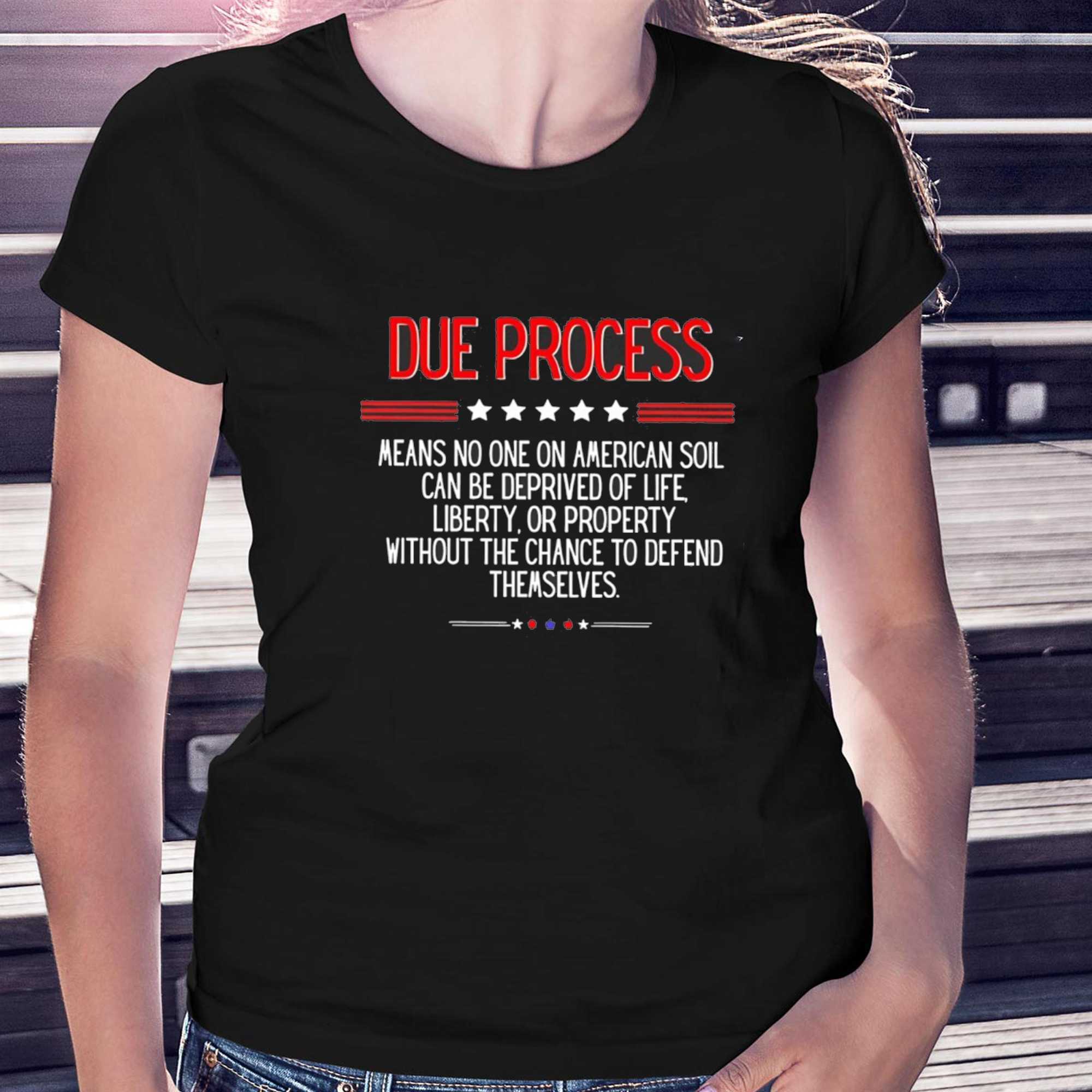 Due Process Means No One On American Soil Can Be Deprived Of Life Tee