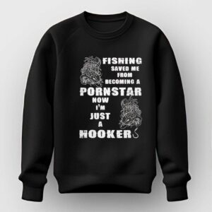 Fishing Saved Me From Becoming A Pornstar Now Im Just A Hooker Tee 2 1.jpg