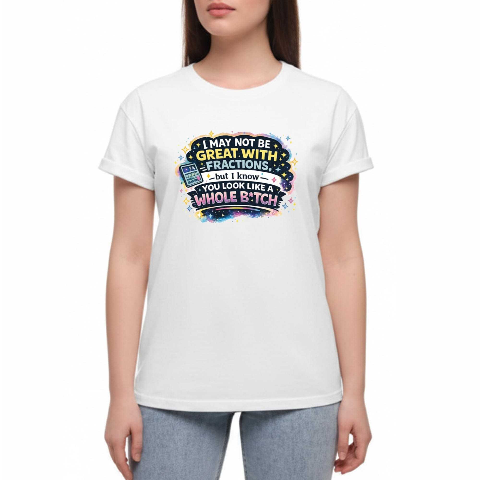 I May Not Be Great With Fractions But I Know You Look Like A Whole Tee I May Not Be Great With Fractions But I Know You Look Like A Whole Tee