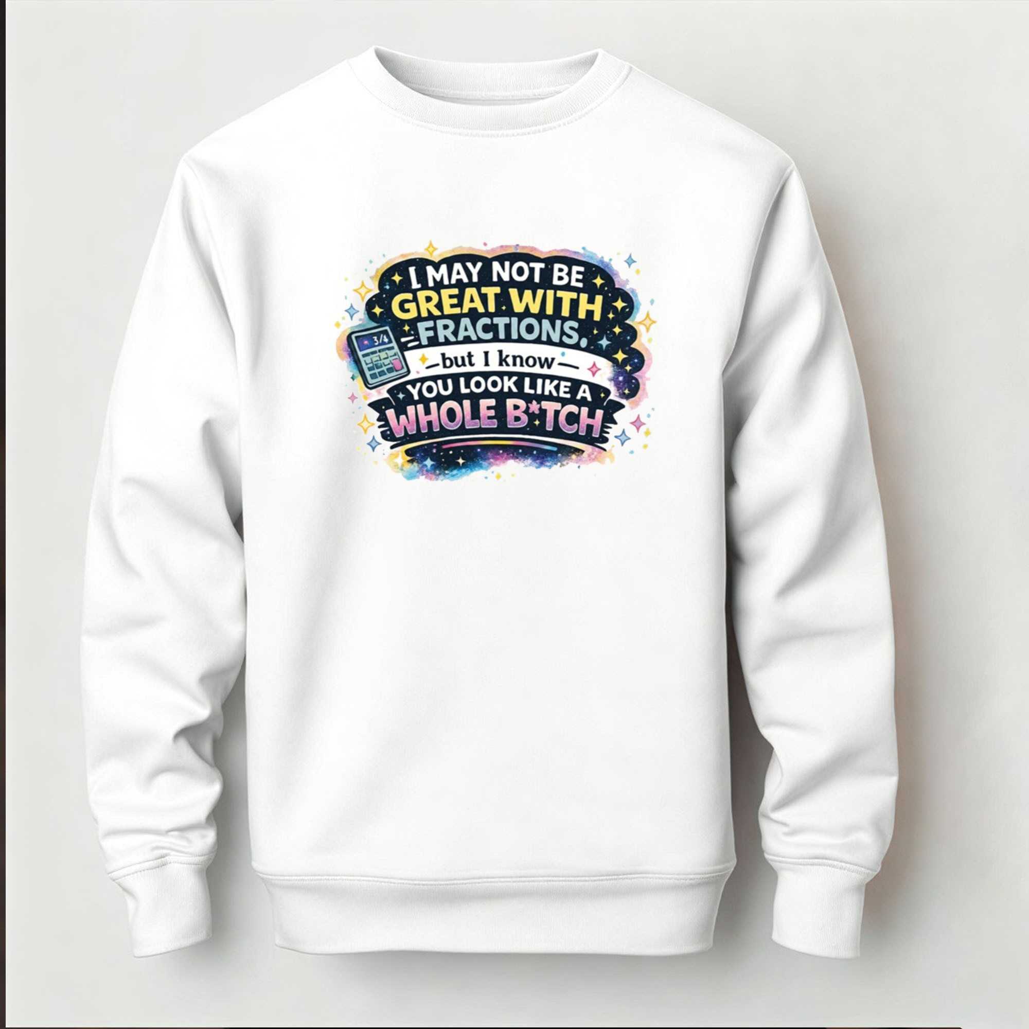 I May Not Be Great With Fractions But I Know You Look Like A Whole Tee I May Not Be Great With Fractions But I Know You Look Like A Whole Tee