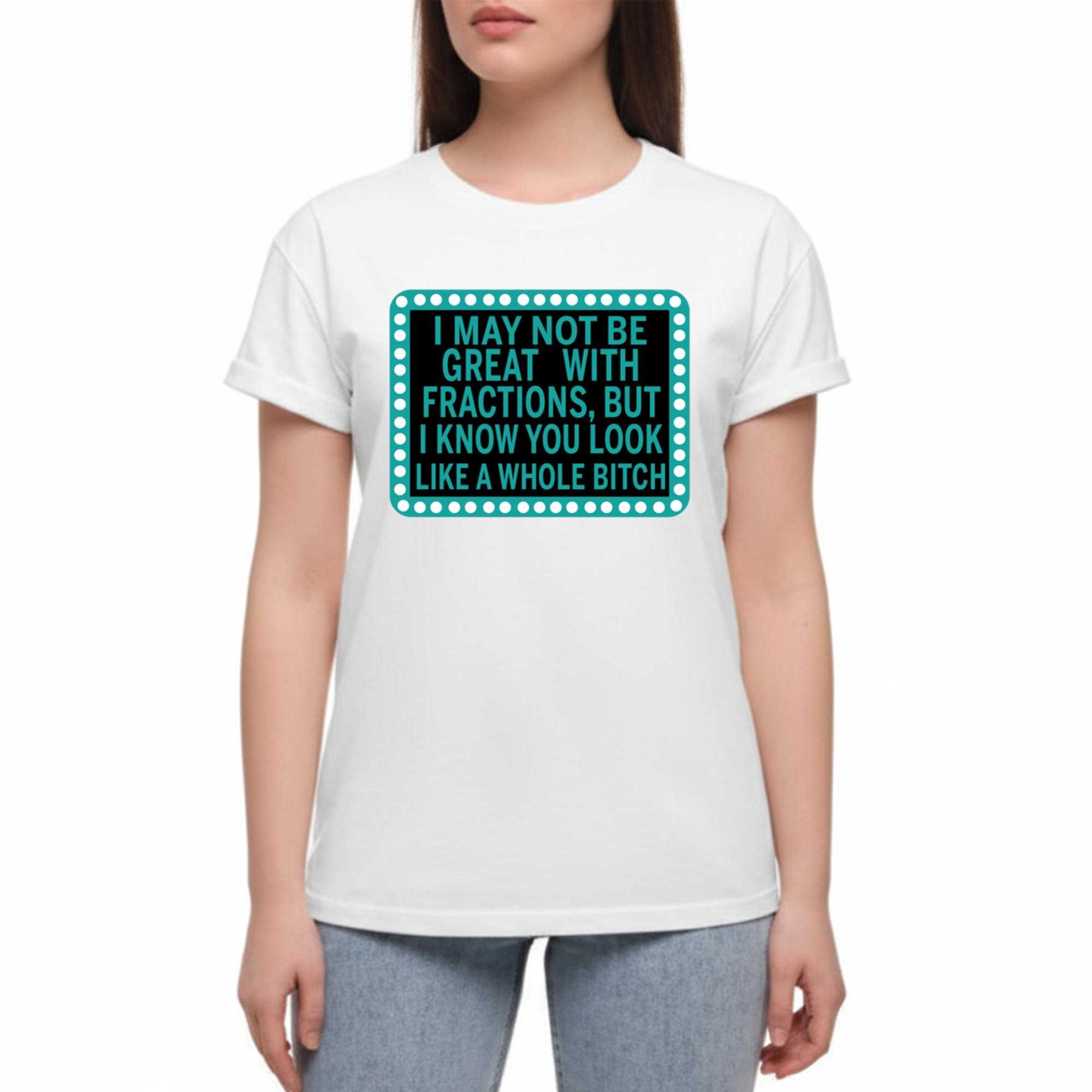 I May Not Be Great With Fractions But I Know You Look Tee I May Not Be Great With Fractions But I Know You Look Tee