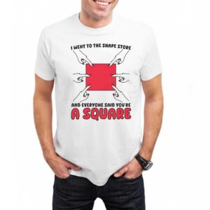 I Went To The Shape Store And Everyone Said Youre A Square Shirt 2 1.jpg