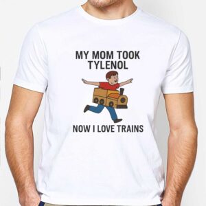 My Mom Took Tylenol Now I Love Trains Tee 2 1.jpg