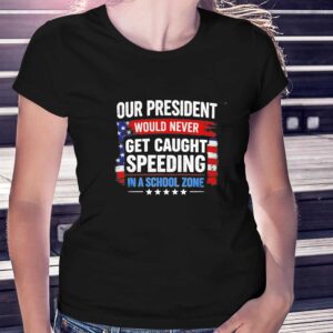 Our President Would Never Get Caught Speeding In A School Zone Tee 3